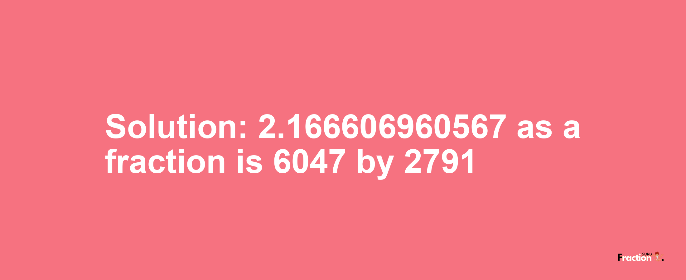 Solution:2.166606960567 as a fraction is 6047/2791
